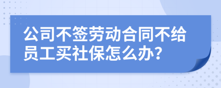 公司不签劳动合同不给员工买社保怎么办？