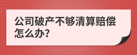 公司破产不够清算赔偿怎么办？