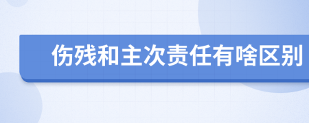 伤残和主次责任有啥区别