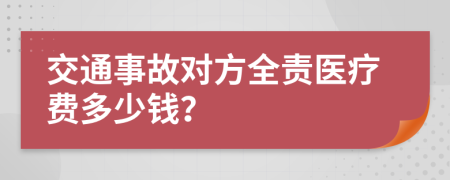 交通事故对方全责医疗费多少钱？