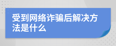 受到网络诈骗后解决方法是什么