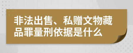 非法出售、私赠文物藏品罪量刑依据是什么