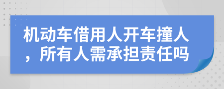 机动车借用人开车撞人，所有人需承担责任吗