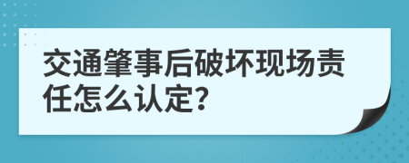 交通肇事后破坏现场责任怎么认定？