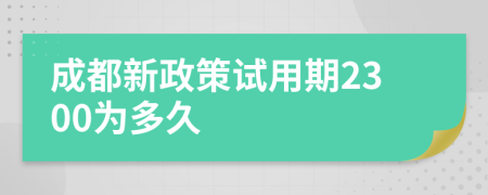 成都新政策试用期2300为多久