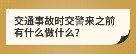 交通事故时交警来之前有什么做什么？