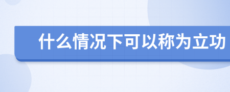 什么情况下可以称为立功