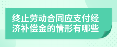 终止劳动合同应支付经济补偿金的情形有哪些