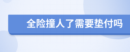 全险撞人了需要垫付吗