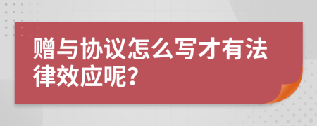 赠与协议怎么写才有法律效应呢？
