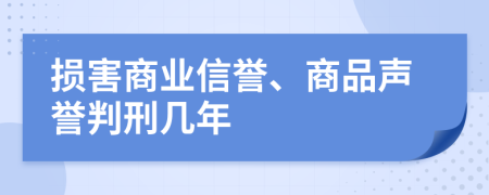 损害商业信誉、商品声誉判刑几年