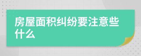房屋面积纠纷要注意些什么