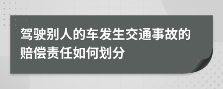 驾驶别人的车发生交通事故的赔偿责任如何划分