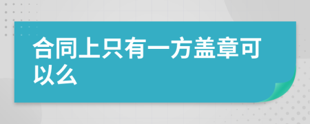 合同上只有一方盖章可以么