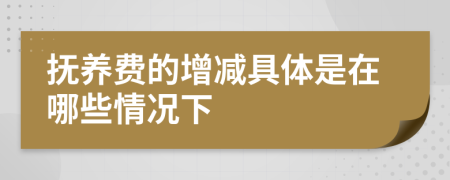 抚养费的增减具体是在哪些情况下