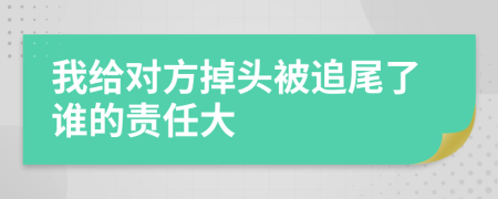 我给对方掉头被追尾了谁的责任大