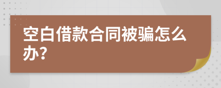 空白借款合同被骗怎么办？