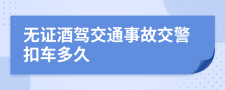 无证酒驾交通事故交警扣车多久