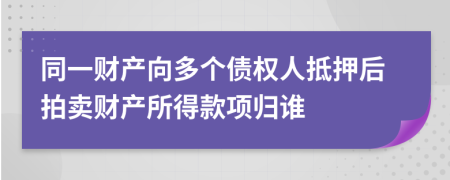 同一财产向多个债权人抵押后拍卖财产所得款项归谁