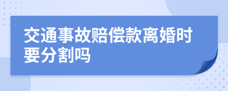 交通事故赔偿款离婚时要分割吗