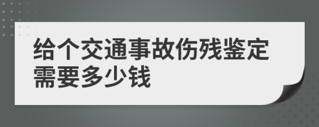 给个交通事故伤残鉴定需要多少钱