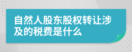 自然人股东股权转让涉及的税费是什么