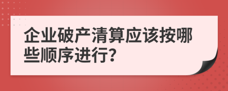 企业破产清算应该按哪些顺序进行？