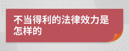 不当得利的法律效力是怎样的
