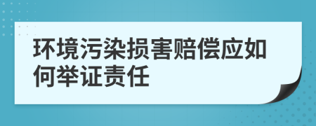 环境污染损害赔偿应如何举证责任