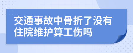 交通事故中骨折了没有住院维护算工伤吗