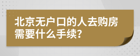 北京无户口的人去购房需要什么手续？