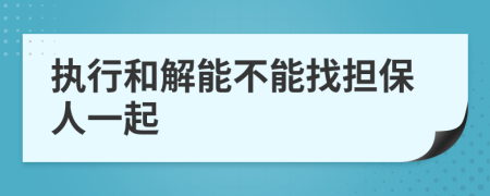 执行和解能不能找担保人一起