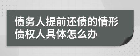 债务人提前还债的情形债权人具体怎么办