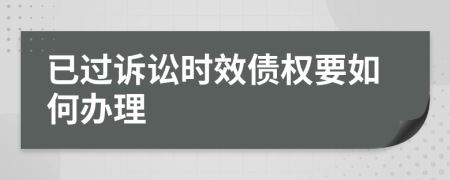 已过诉讼时效债权要如何办理