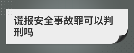 谎报安全事故罪可以判刑吗