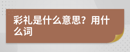 彩礼是什么意思？用什么词