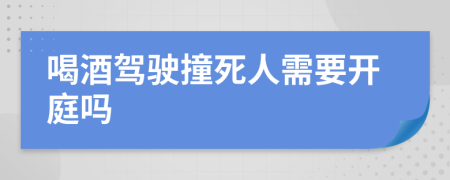 喝酒驾驶撞死人需要开庭吗