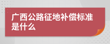 广西公路征地补偿标准是什么