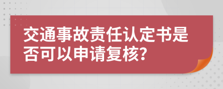 交通事故责任认定书是否可以申请复核？