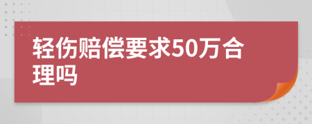 轻伤赔偿要求50万合理吗