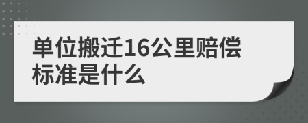 单位搬迁16公里赔偿标准是什么