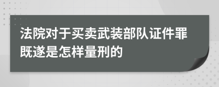 法院对于买卖武装部队证件罪既遂是怎样量刑的