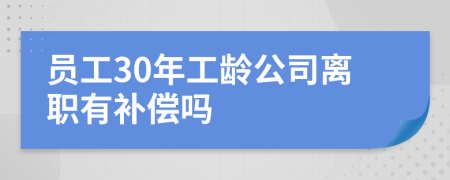 员工30年工龄公司离职有补偿吗