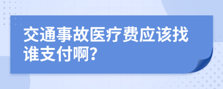 交通事故医疗费应该找谁支付啊？