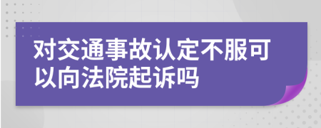 对交通事故认定不服可以向法院起诉吗