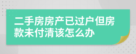 二手房房产已过户但房款未付清该怎么办