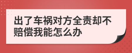 出了车祸对方全责却不赔偿我能怎么办