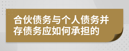 合伙债务与个人债务并存债务应如何承担的