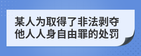 某人为取得了非法剥夺他人人身自由罪的处罚