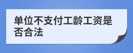 单位不支付工龄工资是否合法